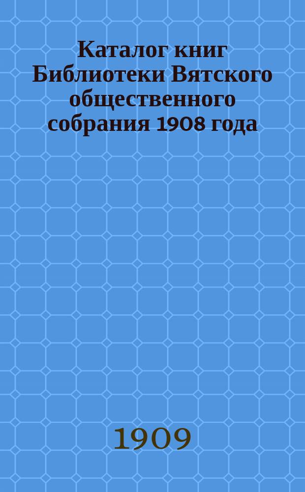 Каталог книг Библиотеки Вятского общественного собрания 1908 года : Дополнение 1-