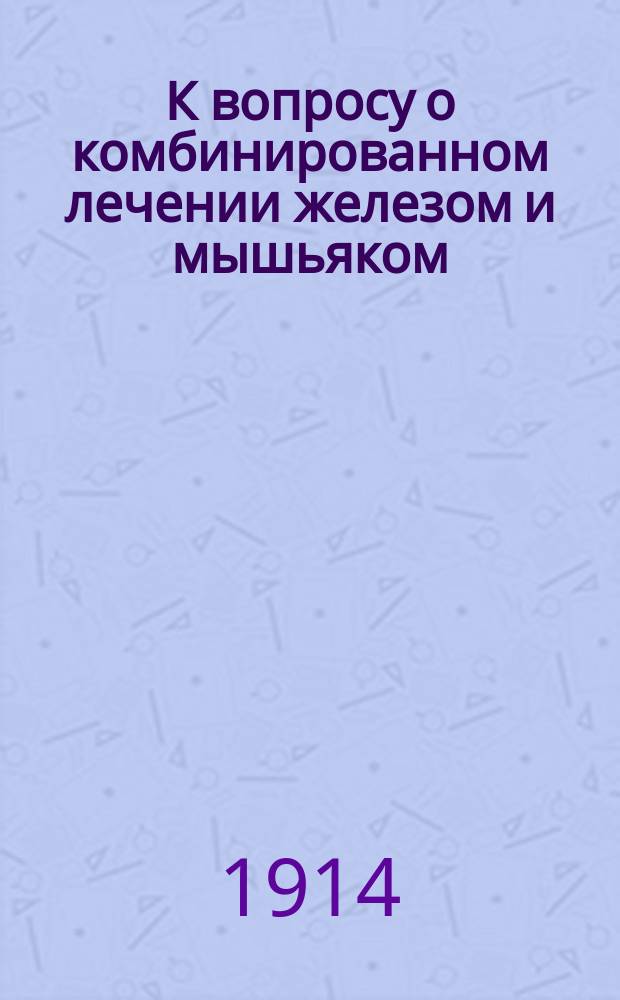 К вопросу о комбинированном лечении железом и мышьяком : Peferat von Prof. C. v. Noorden aus der "Medizinische Klinik", 1909 № 20