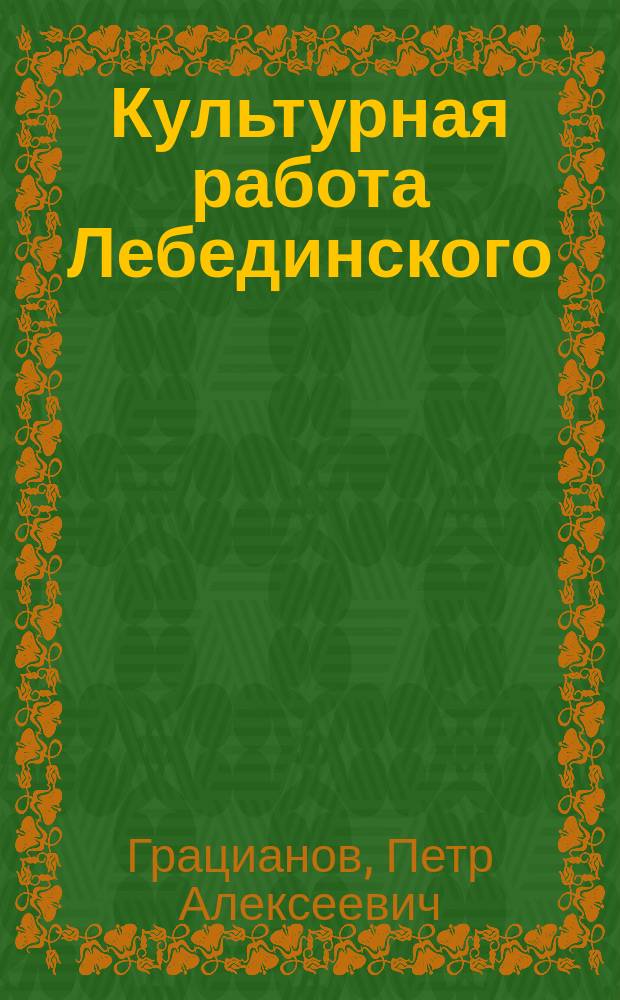 Культурная работа Лебединского (Харьков. губ.) уездного земства за последние 5 лет (1904-1908 гг.)