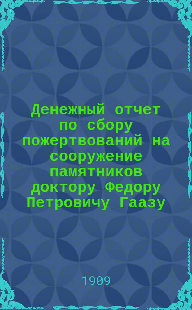 Денежный отчет по сбору пожертвований на сооружение памятников доктору Федору Петровичу Гаазу, и на образование благотворительного фонда его имени