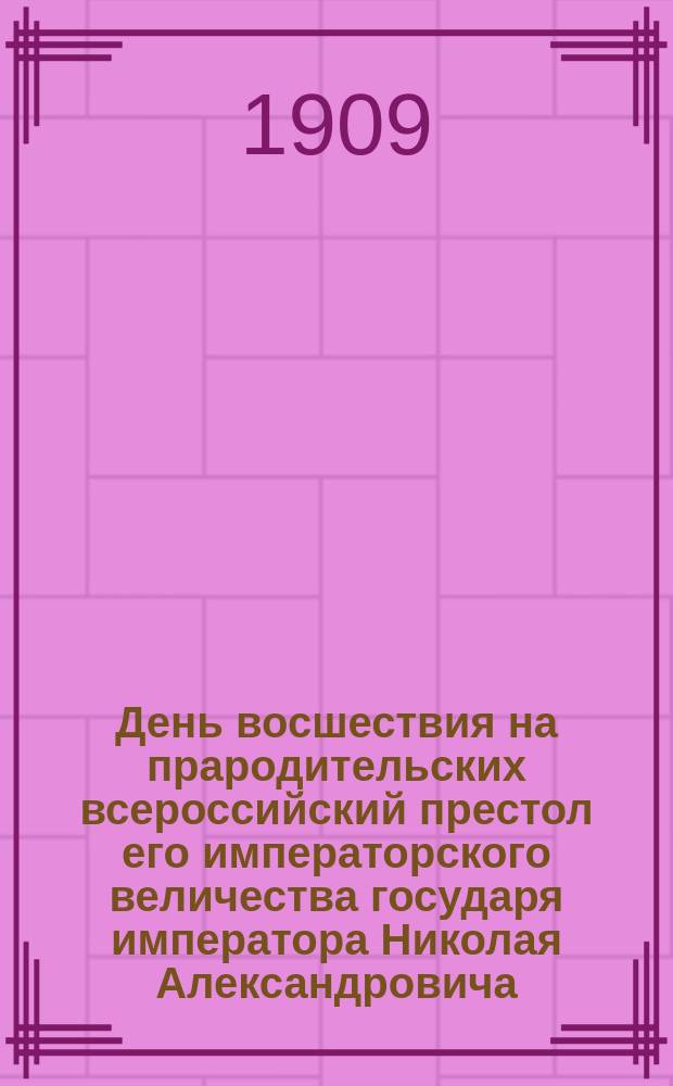 День восшествия на прародительских всероссийский престол его императорского величества государя императора Николая Александровича : (Пятнадцатилетие царствования). 21/X 1894 г. - 21/X 1909 г