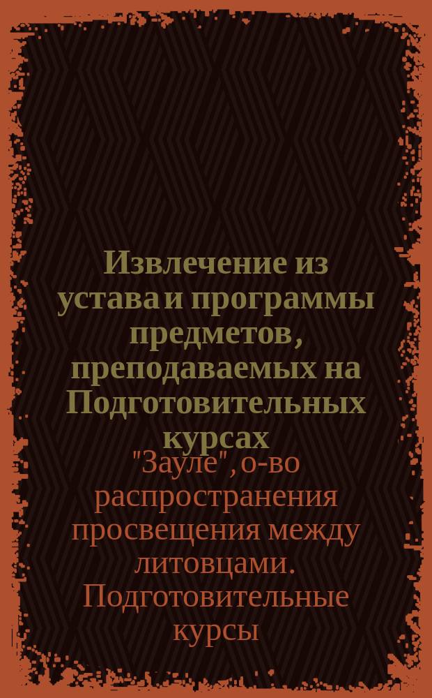 Извлечение из устава и программы предметов, преподаваемых на Подготовительных курсах, содержимых обществом "Saule" в городе Ковне