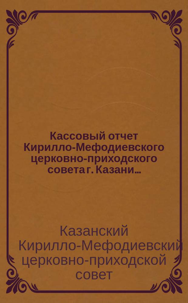 Кассовый отчет Кирилло-Мефодиевского церковно-приходского совета г. Казани...