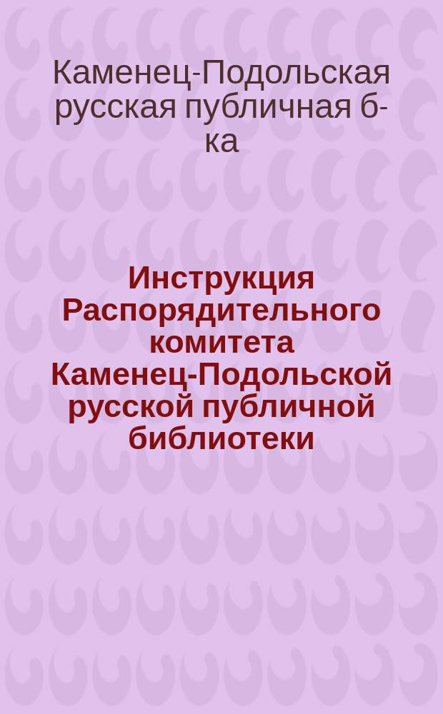 Инструкция Распорядительного комитета Каменец-Подольской русской публичной библиотеки