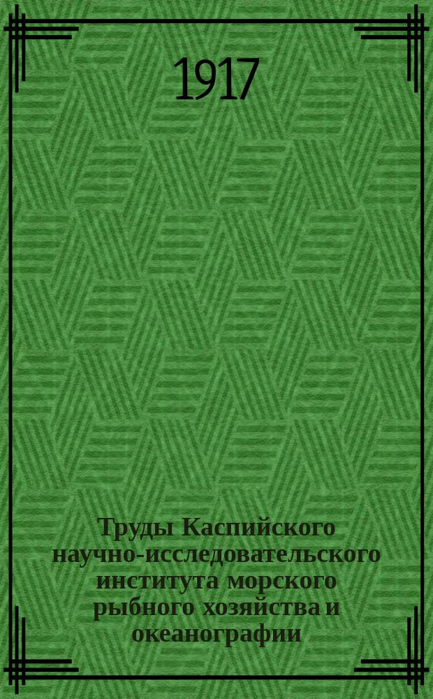 Труды Каспийского научно-исследовательского института морского рыбного хозяйства и океанографии : Т. 1-. Т. 4. Вып. 2 (1917)