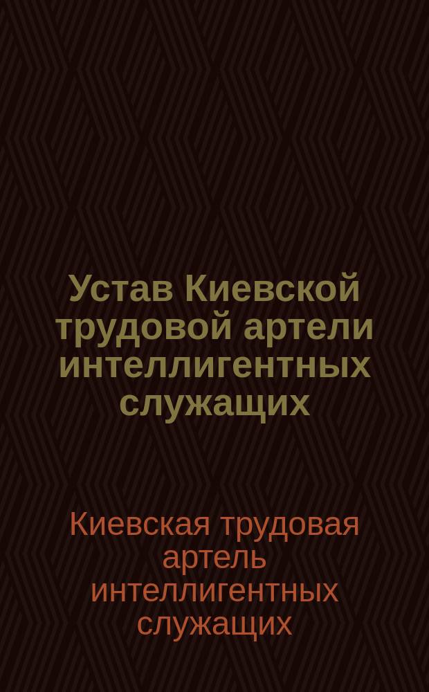 Устав Киевской трудовой артели интеллигентных служащих : Утв. 17 июня 1909 г.