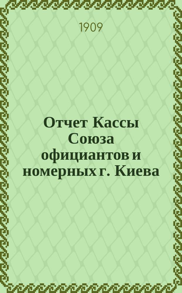 Отчет Кассы Союза официантов и номерных г. Киева : (С мая 1907 г. по 1-е сентября 1909 г.)