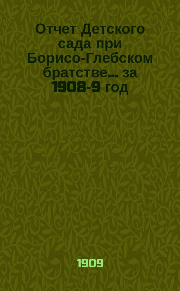 Отчет Детского сада при Борисо-Глебском братстве... ... за 1908-9 год