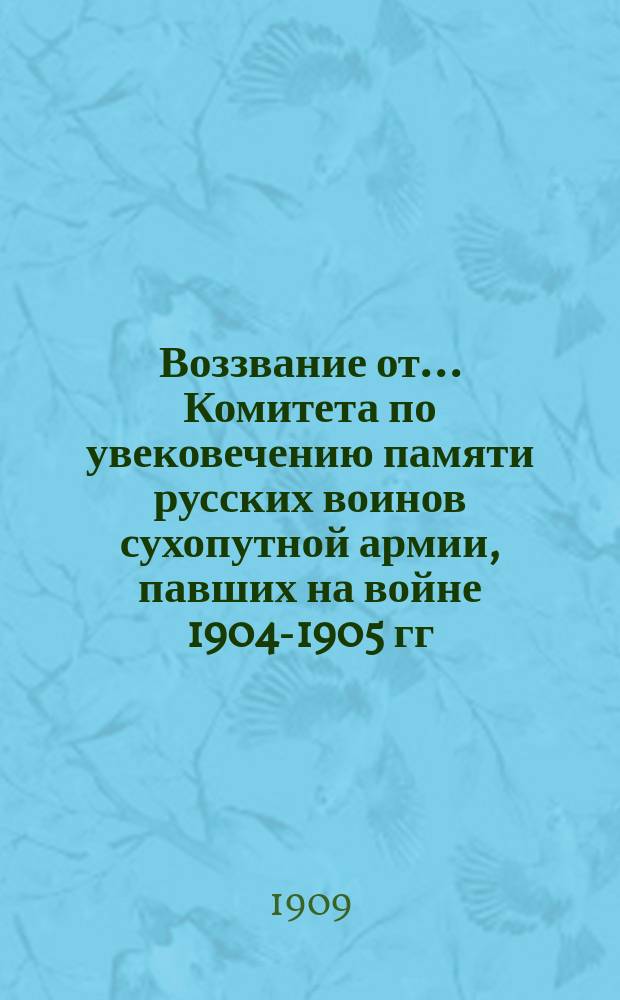 Воззвание от... Комитета по увековечению памяти русских воинов сухопутной армии, павших на войне 1904-1905 гг.; Воззвание от Казанского уездного отдела Комитета по увековечению памяти воинов сухопутной армии, павших на войне 1904-1905 гг