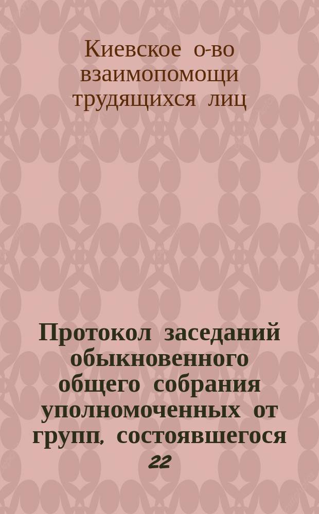 Протокол заседаний обыкновенного общего собрания уполномоченных от групп, состоявшегося 22, 23 и 24 февраля 1909 года в Киеве