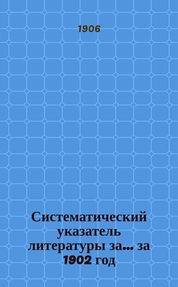 [Систематический указатель литературы за... ... за 1902 год