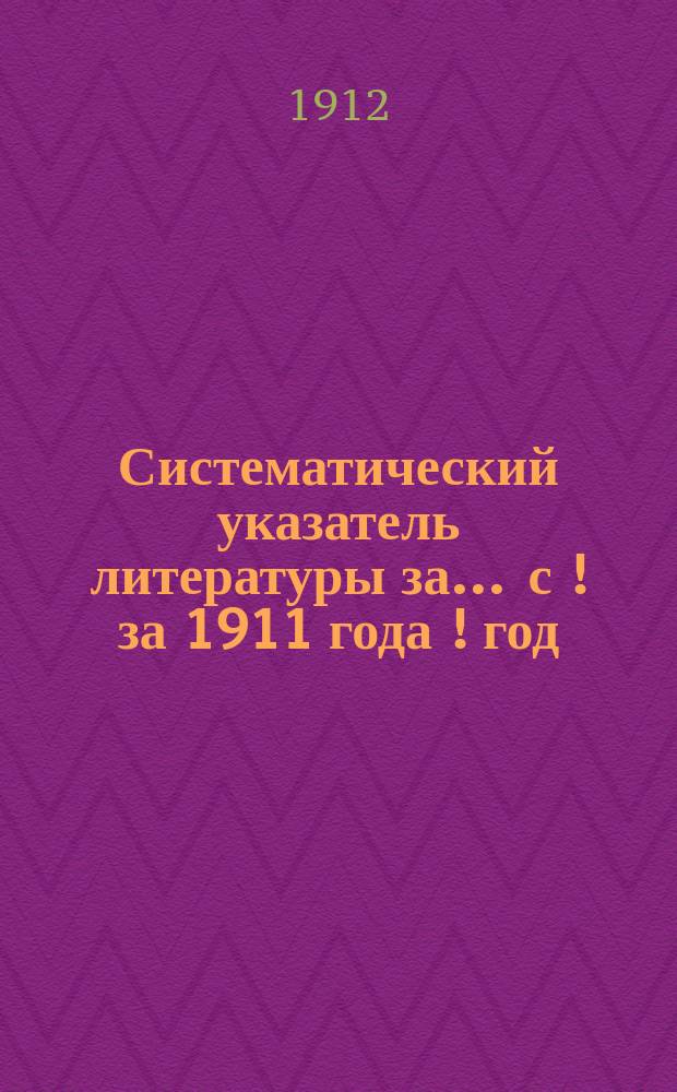 [Систематический указатель литературы за... ... с [! за] 1911 года [! год]
