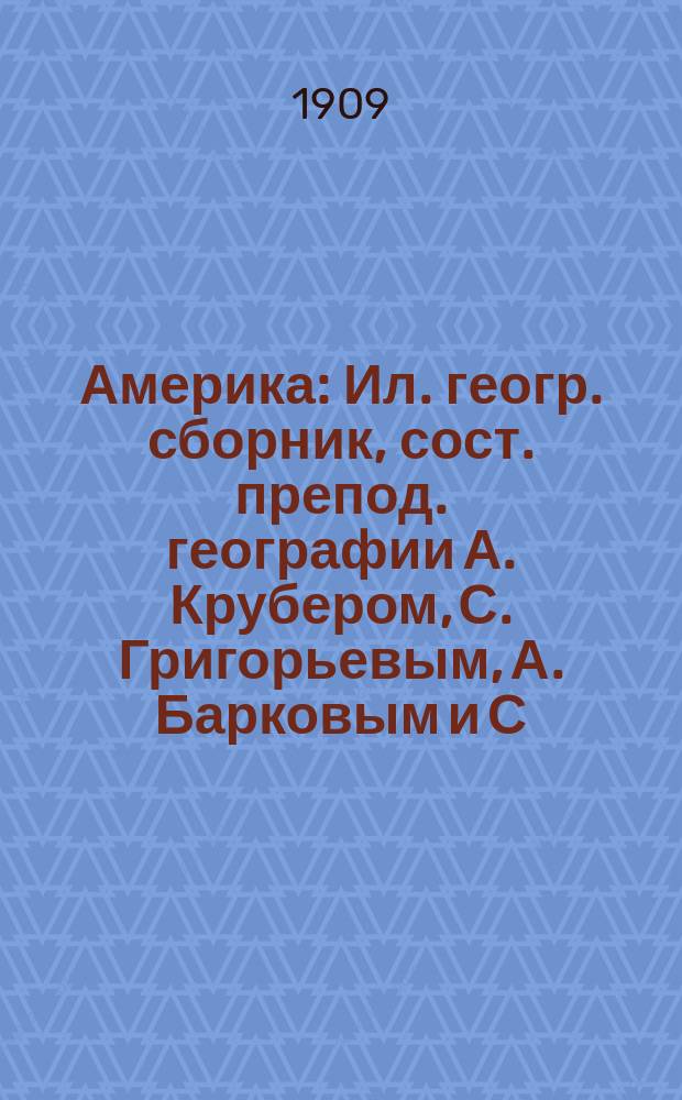 Америка : Ил. геогр. сборник, сост. препод. географии А. Крубером, С. Григорьевым, А. Барковым и С. Чефрановым