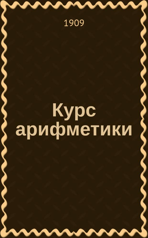 Курс арифметики : Приспособлен для самообучения