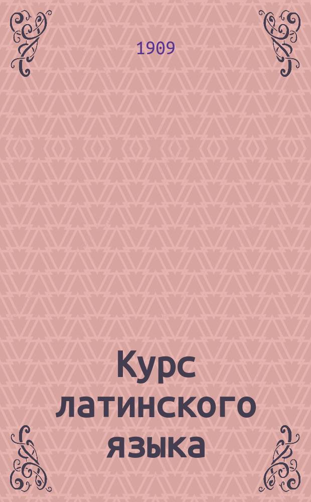 Курс латинского языка : Приспособленный для самообучения