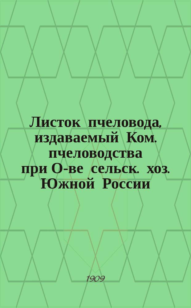 Листок пчеловода, издаваемый Ком. пчеловодства при О-ве сельск. хоз. Южной России