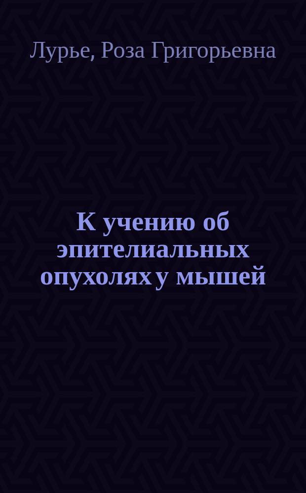 К учению об эпителиальных опухолях у мышей : (Предварит. сообщ.)