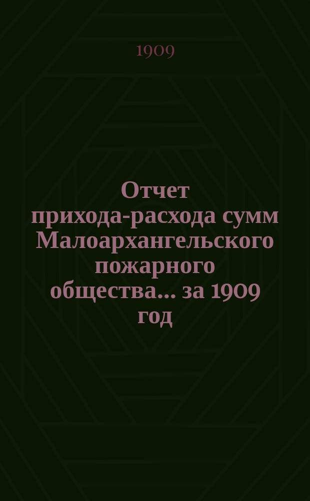 Отчет прихода-расхода сумм Малоархангельского пожарного общества... ... за 1909 год