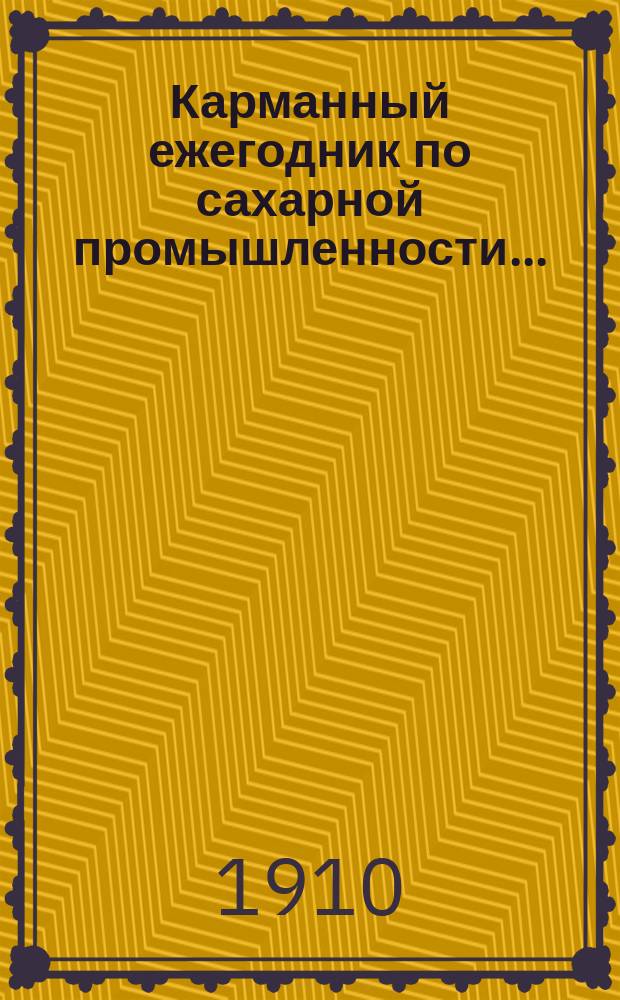 Карманный ежегодник по сахарной промышленности.. : С прил. Технического справочника и карты сахарных заводов Империи. ... на 1910-1911 г.