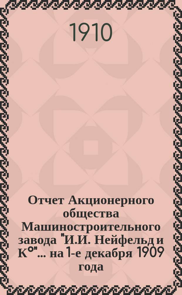 Отчет Акционерного общества Машиностроительного завода "И.И. Нейфельд и К&deg;"... на 1-е декабря 1909 года