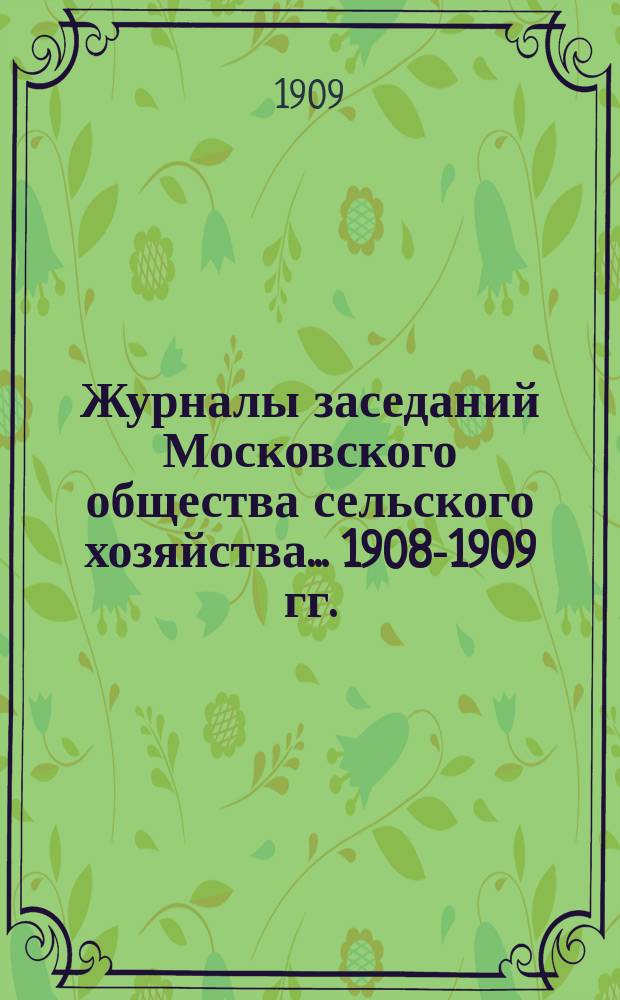 Журналы заседаний Московского общества сельского хозяйства... ... 1908-1909 гг.