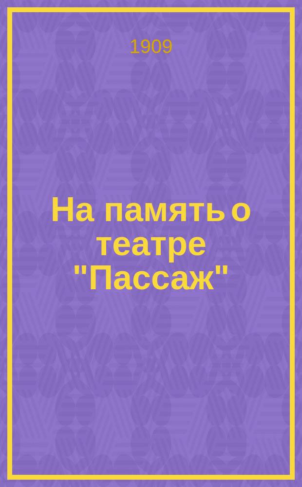 На память о театре "Пассаж" : Зимний сезон 1908-1909 г. : План театра, состав труппы, портреты артистов и др.