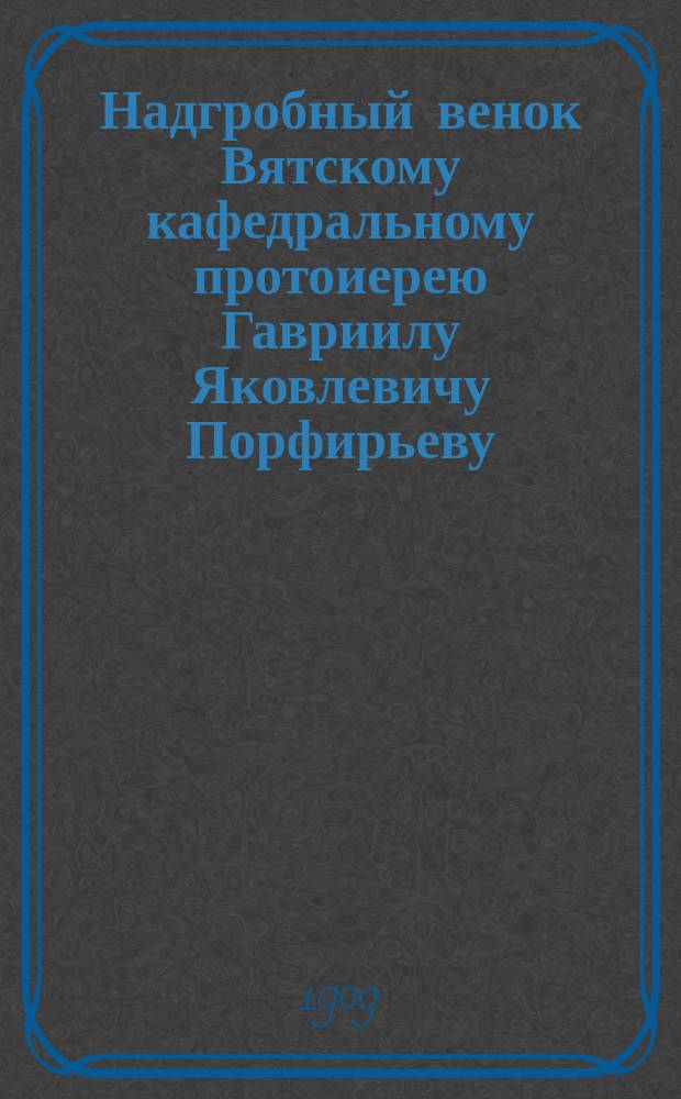 Надгробный венок Вятскому кафедральному протоиерею Гавриилу Яковлевичу Порфирьеву