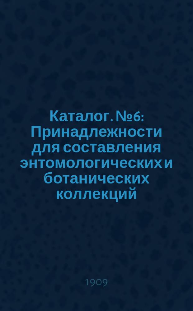 Каталог. № 6 : Принадлежности для составления энтомологических и ботанических коллекций