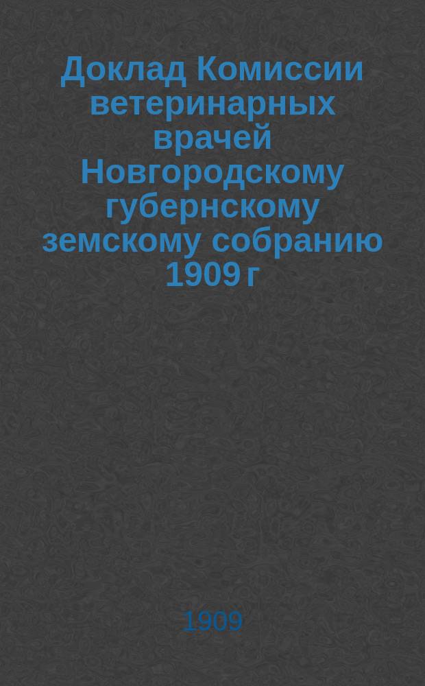 Доклад Комиссии ветеринарных врачей Новгородскому губернскому земскому собранию 1909 г. по вопросу о передаче борьбы с эпизотиями в ведение уездных земств