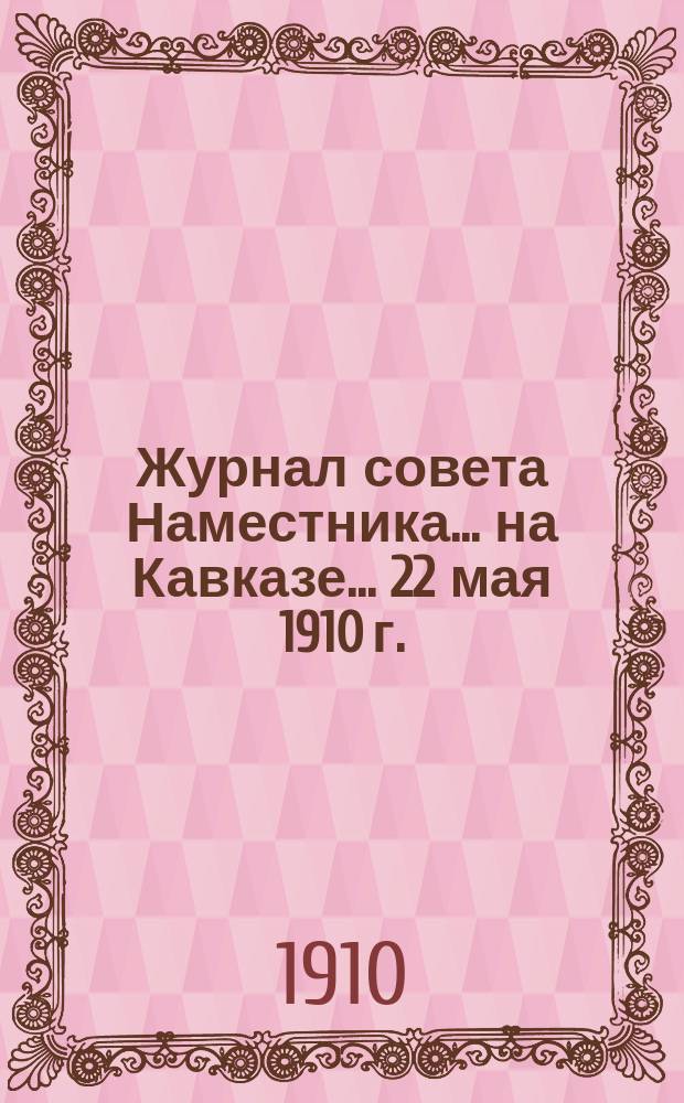 Журнал совета Наместника... на Кавказе... ... 22 мая 1910 г.