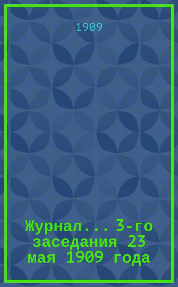 Журнал... 3-го заседания 23 мая 1909 года