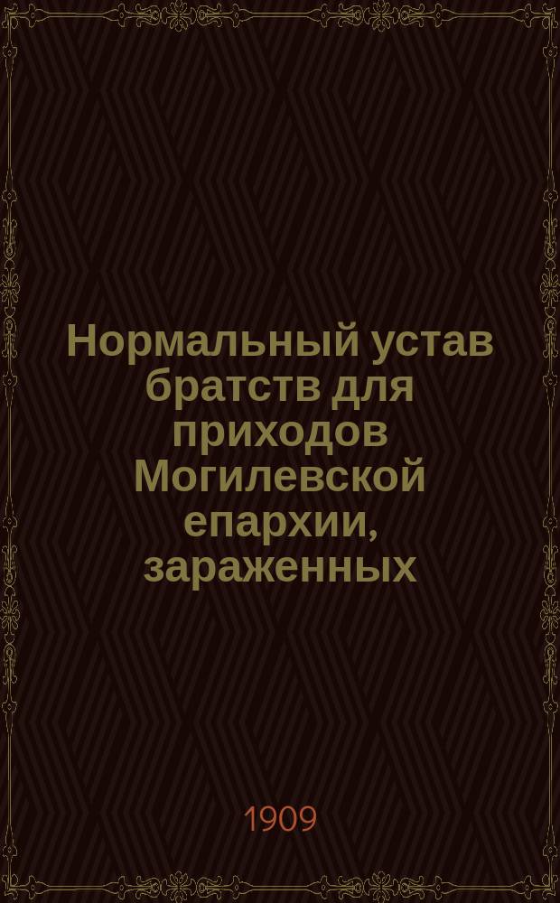 Нормальный устав братств для приходов Могилевской епархии, зараженных: расколом, сектантством, католицизмом, неверием и религиозным индиферентизмом : Утв. 7 окт. 1909 г