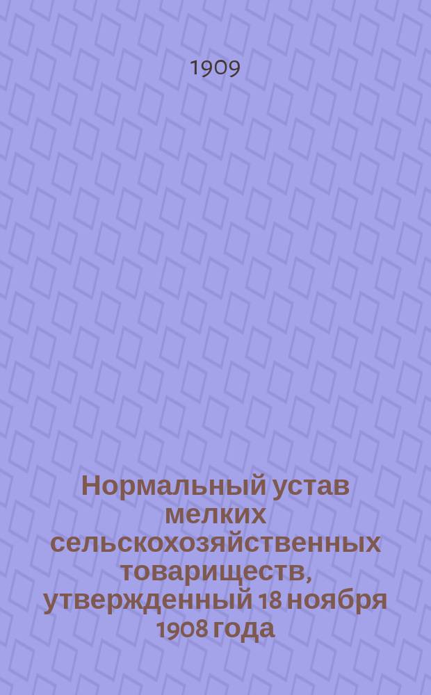 Нормальный устав мелких сельскохозяйственных товариществ, утвержденный 18 ноября 1908 года, и порядок их учреждения