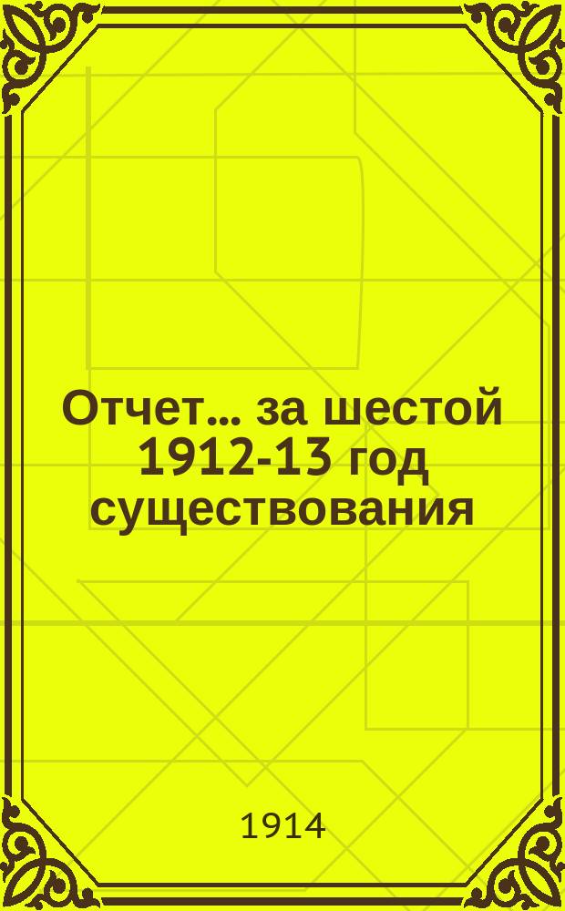 Отчет... ... за шестой 1912-13 год существования