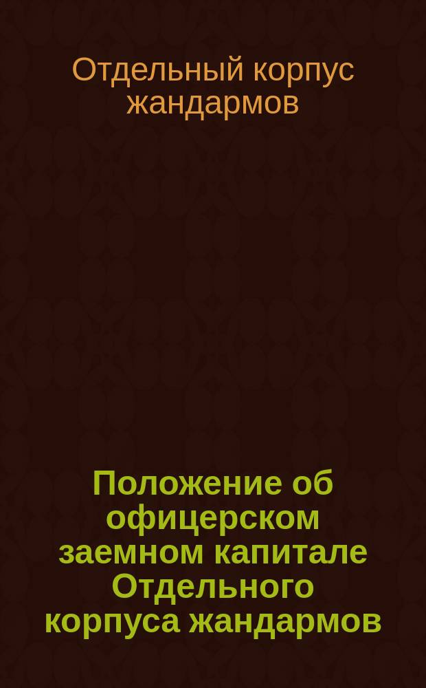 Положение об офицерском заемном капитале Отдельного корпуса жандармов : Утв. 5 авг. 1909 г