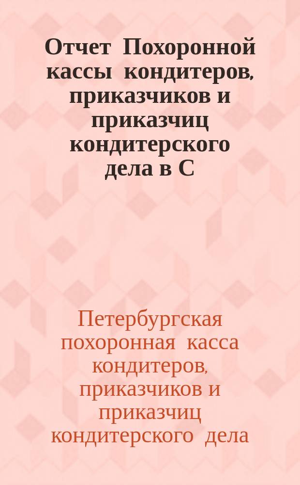 Отчет Похоронной кассы кондитеров, приказчиков и приказчиц кондитерского дела в С.-Петербурге...