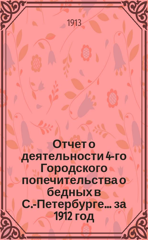 Отчет о деятельности 4-го Городского попечительства о бедных в С.-Петербурге... ... за 1912 год