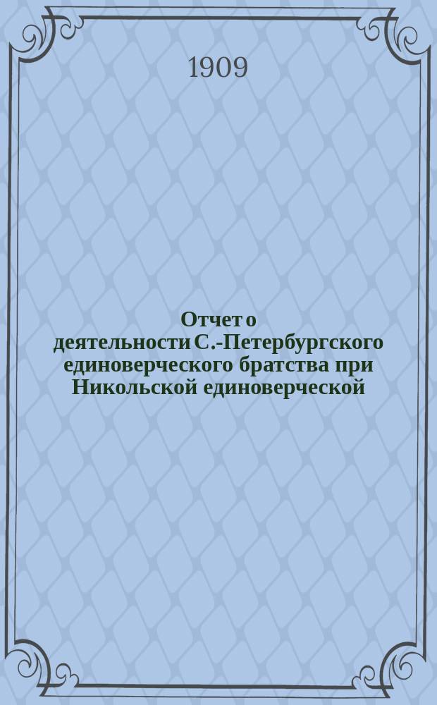 Отчет о деятельности С.-Петербургского единоверческого братства при Никольской единоверческой, в Николаевской ул. г. С.-Петербурга, церкви... ... за 1913-14 братск. г.