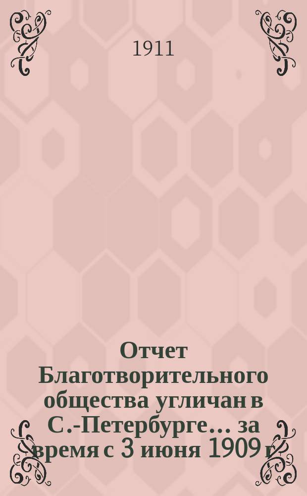 Отчет Благотворительного общества угличан в С.-Петербурге... ... за время с 3 июня 1909 г. по 3 июня 1910 г.