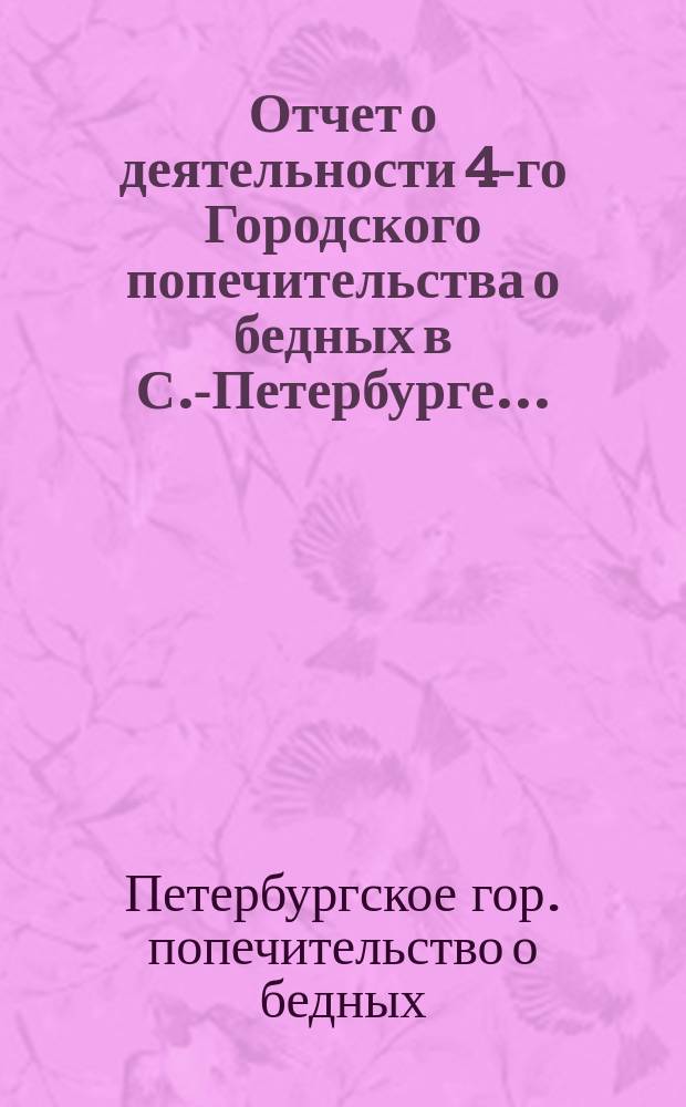Отчет о деятельности 4-го Городского попечительства о бедных в С.-Петербурге...