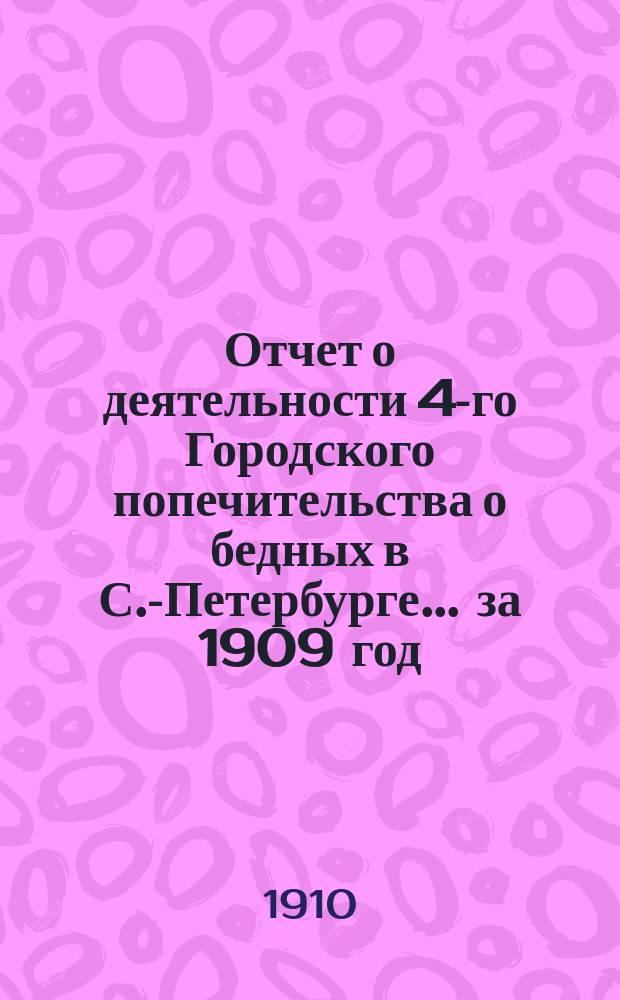 Отчет о деятельности 4-го Городского попечительства о бедных в С.-Петербурге... ... за 1909 год