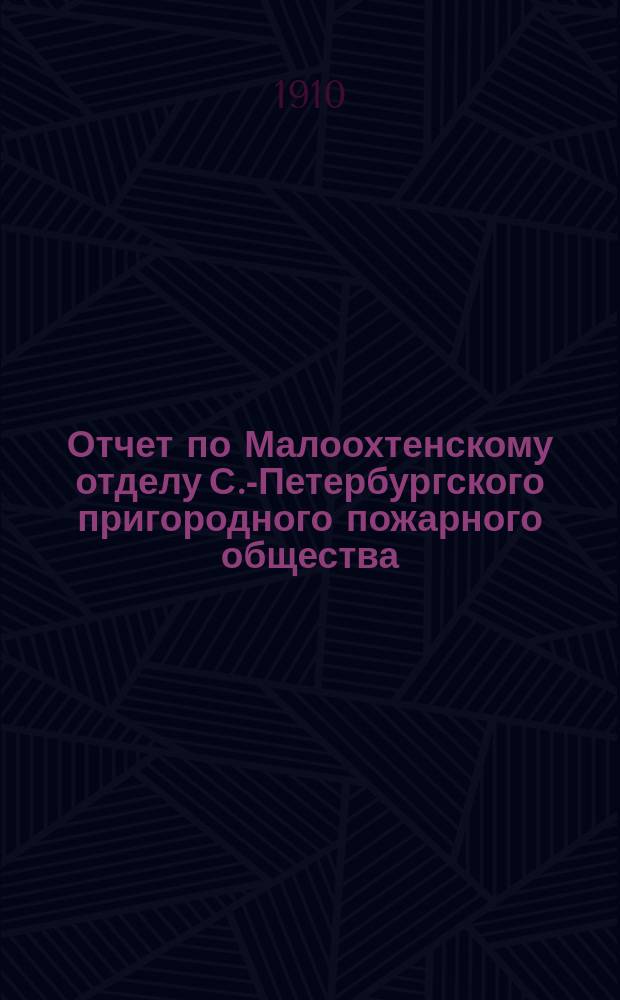 Отчет по Малоохтенскому отделу С.-Петербургского пригородного пожарного общества... ... за 1909 год