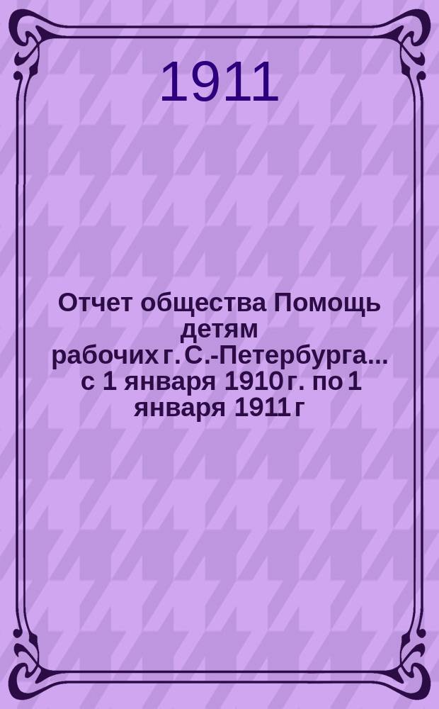 Отчет общества Помощь детям рабочих г. С.-Петербурга... ... с 1 января 1910 г. по 1 января 1911 г.