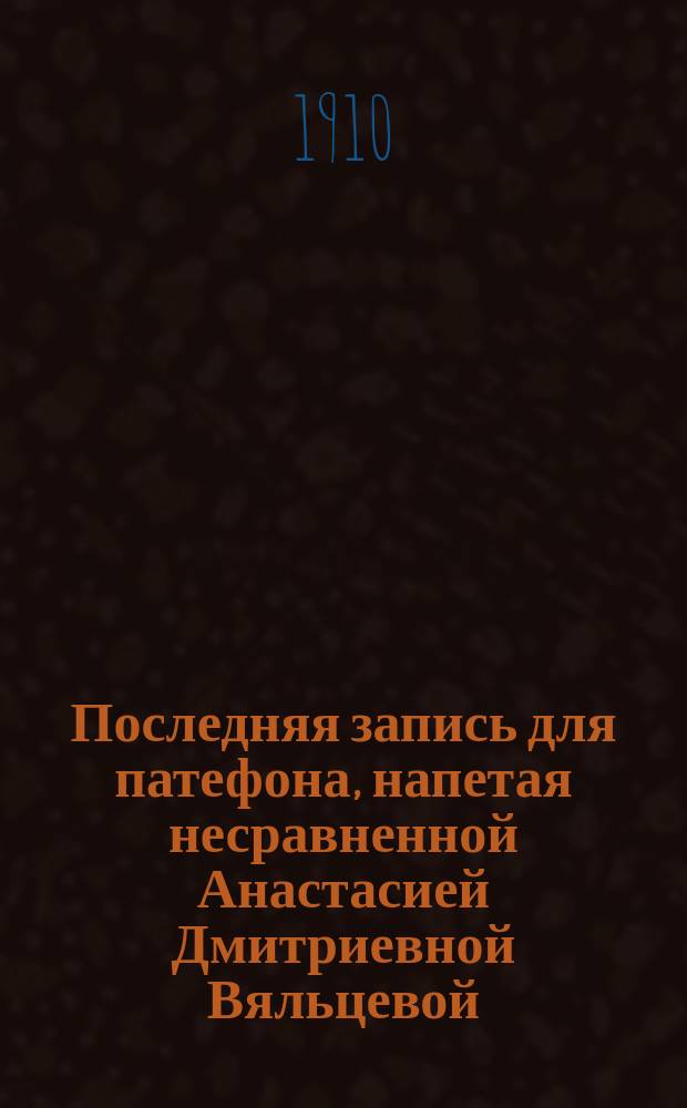 Последняя запись для патефона, напетая несравненной Анастасией Дмитриевной Вяльцевой (аккомп. рояля г. Таскина) : [1]-. [4] : "Гимн любви". "Калинка"