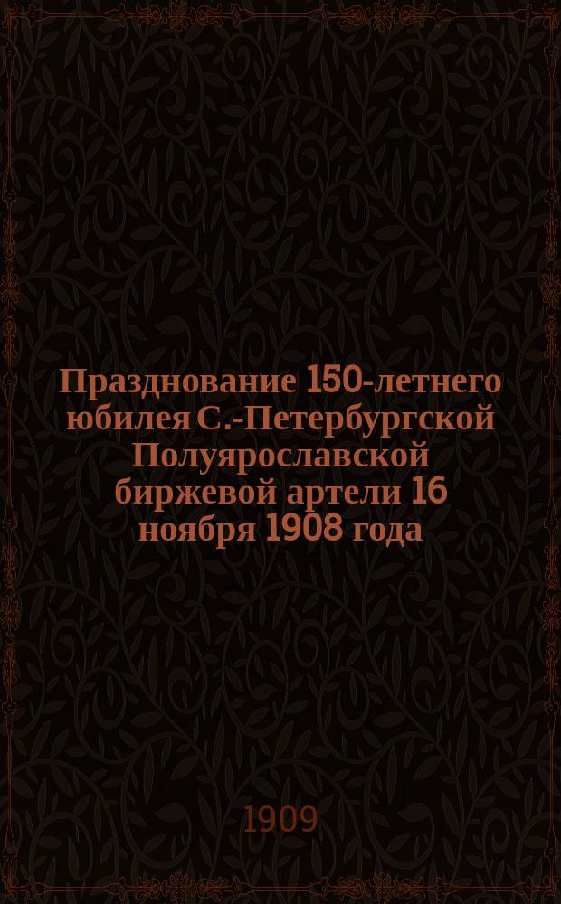 Празднование 150-летнего юбилея С.-Петербургской Полуярославской биржевой артели 16 ноября 1908 года : 1758 16/11 1908
