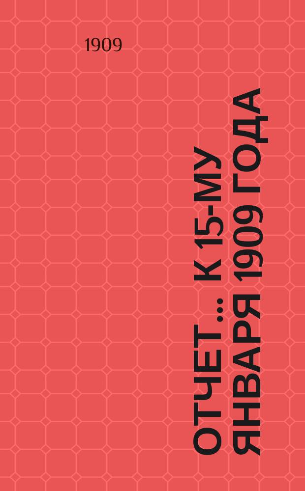 Отчет... ... к 15-му января 1909 года