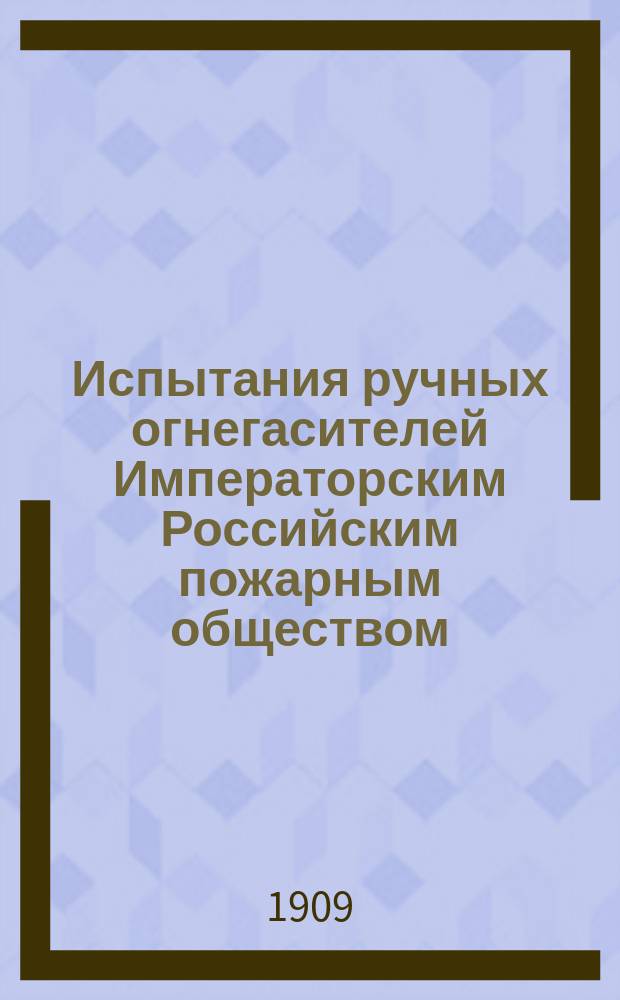 Испытания ручных огнегасителей Императорским Российским пожарным обществом : Ч. 1-