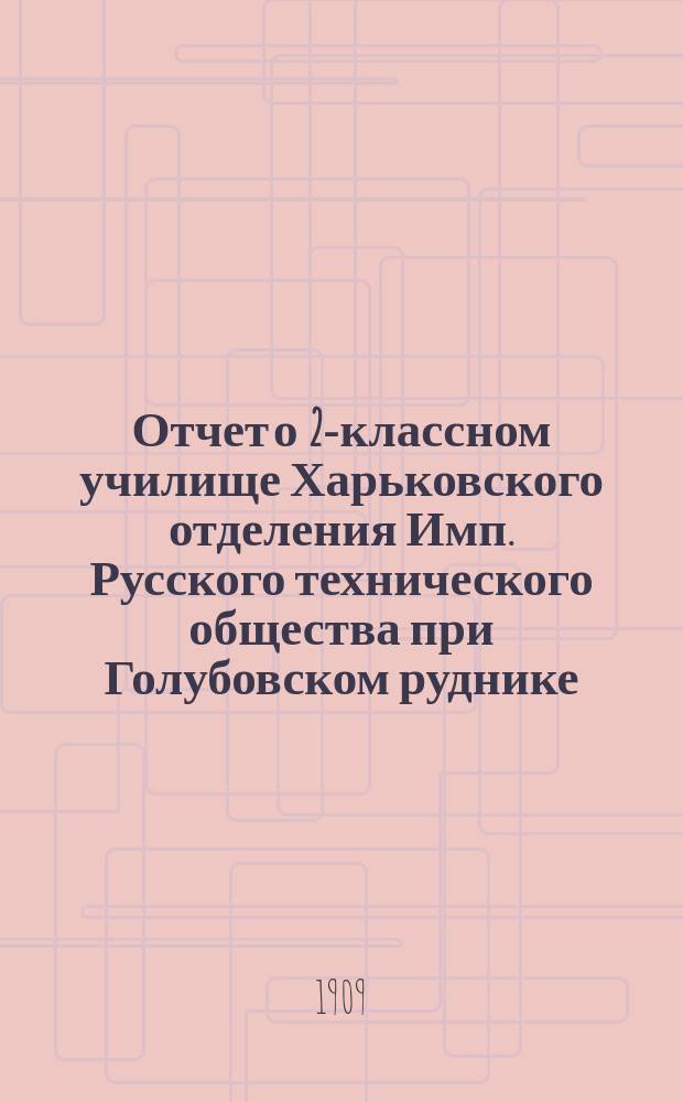 Отчет о 2-классном училище Харьковского отделения Имп. Русского технического общества при Голубовском руднике... за 1908/9 учебный год