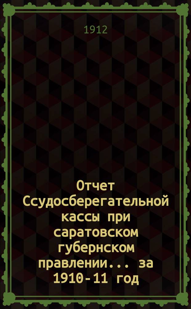Отчет Ссудосберегательной кассы при саратовском губернском правлении. ... за 1910-11 год
