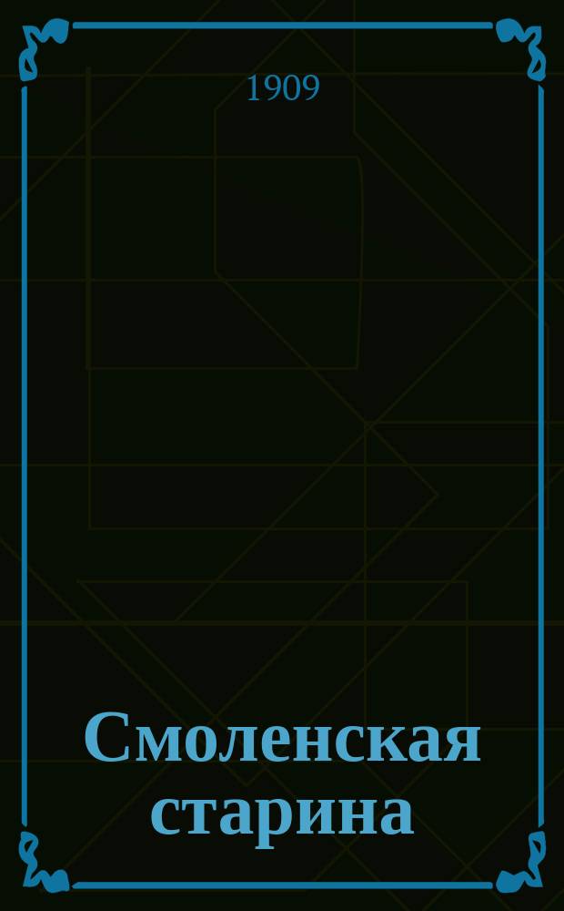 Смоленская старина : Изд. Смолен. учен. архивной комиссии. Вып. 1-3. Вып. 1. Ч. 1 (1909) - 2 (1911)